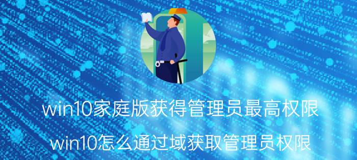 win10家庭版获得管理员最高权限 win10怎么通过域获取管理员权限？